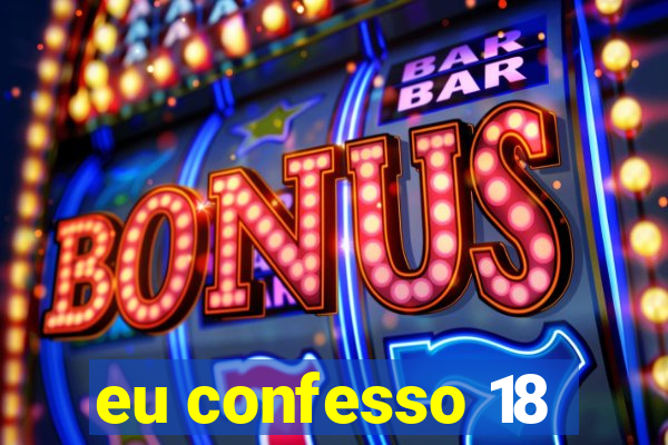 eu confesso 18